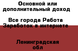 Основной или дополнительный доход - Все города Работа » Заработок в интернете   . Ленинградская обл.,Санкт-Петербург г.